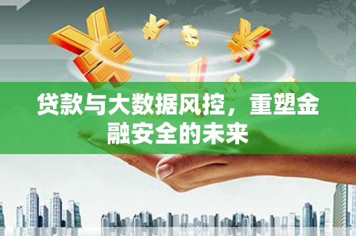 久治贷款与大数据风控，重塑金融安全的未来