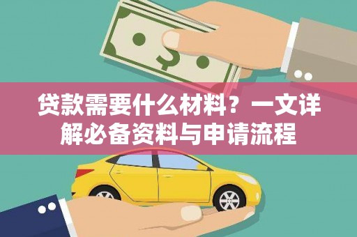 迪庆贷款需要什么材料？一文详解必备资料与申请流程