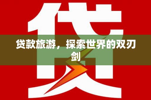 枞阳贷款旅游，探索世界的双刃剑