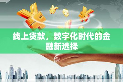 拱墅线上贷款，数字化时代的金融新选择