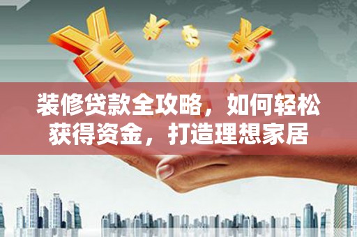 龙崎装修贷款全攻略，如何轻松获得资金，打造理想家居