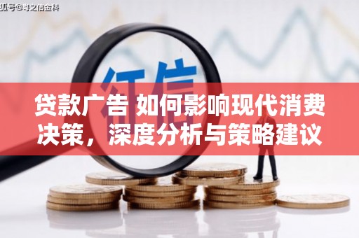 宜良贷款广告 如何影响现代消费决策，深度分析与策略建议