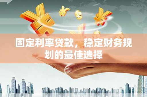 泰顺固定利率贷款，稳定财务规划的最佳选择