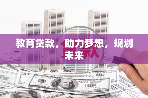 淮安教育贷款，助力梦想，规划未来