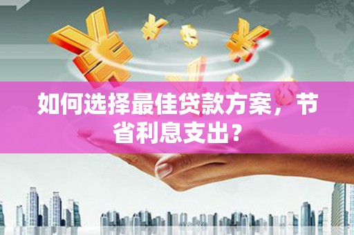 屯门如何选择最佳贷款方案，节省利息支出？