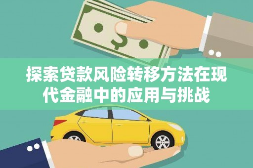 行唐探索贷款风险转移方法在现代金融中的应用与挑战