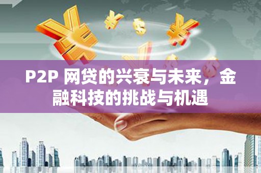 裕民P2P 网贷的兴衰与未来，金融科技的挑战与机遇