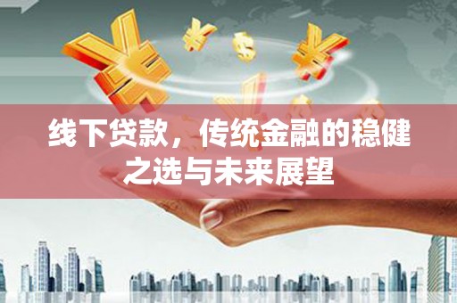 峨边线下贷款，传统金融的稳健之选与未来展望