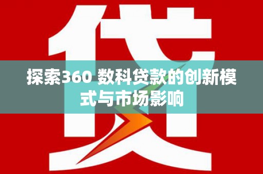 西峡探索360 数科贷款的创新模式与市场影响