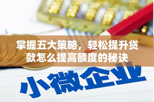 安定掌握五大策略，轻松提升贷款怎么提高额度的秘诀