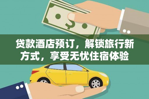 龙岗贷款酒店预订，解锁旅行新方式，享受无忧住宿体验