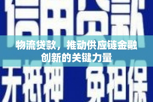 新都物流贷款，推动供应链金融创新的关键力量