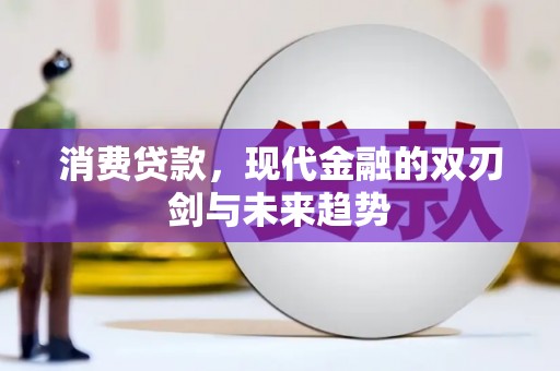 肥乡消费贷款，现代金融的双刃剑与未来趋势