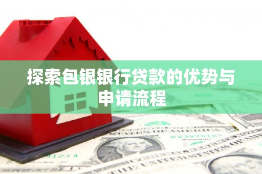 新邱探索包银银行贷款的优势与申请流程