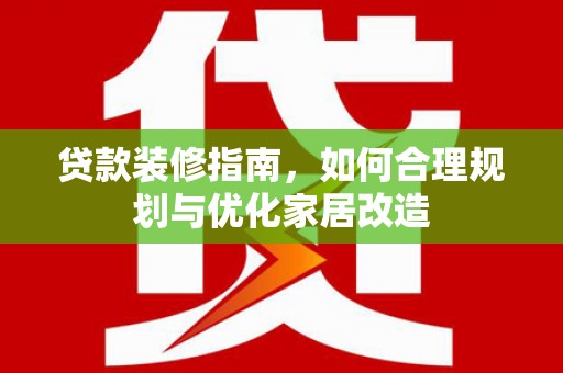 安陆贷款装修指南，如何合理规划与优化家居改造