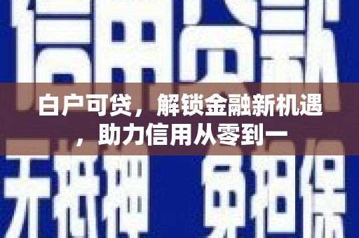华宁白户可贷，解锁金融新机遇，助力信用从零到一