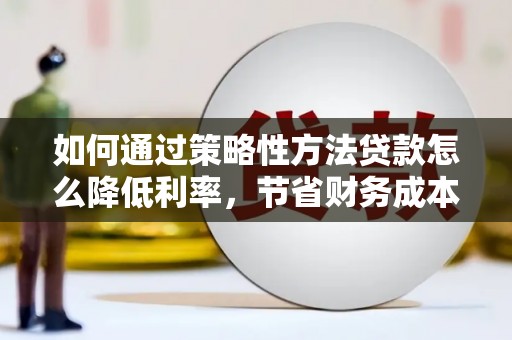 嘉祥如何通过策略性方法贷款怎么降低利率，节省财务成本