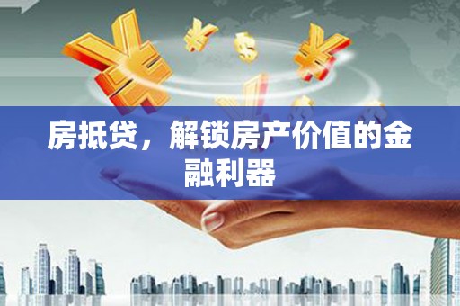 阿巴嘎旗房抵贷，解锁房产价值的金融利器
