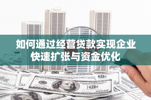 沈丘如何通过经营贷款实现企业快速扩张与资金优化
