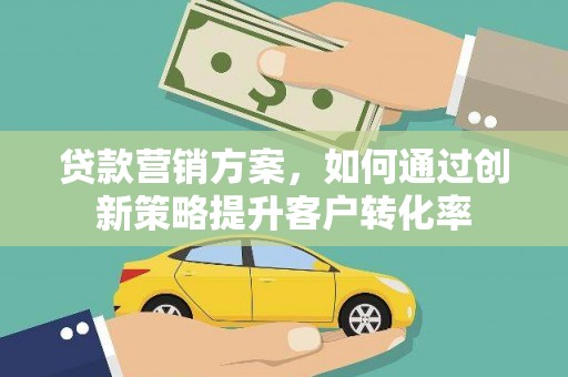 琼结贷款营销方案，如何通过创新策略提升客户转化率