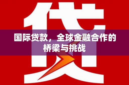 中国香港国际贷款，全球金融合作的桥梁与挑战
