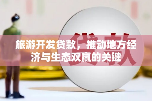 义马旅游开发贷款，推动地方经济与生态双赢的关键