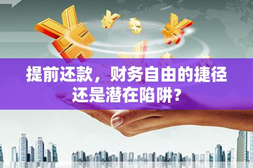 尖石提前还款，财务自由的捷径还是潜在陷阱？