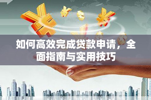 双清如何高效完成贷款申请，全面指南与实用技巧