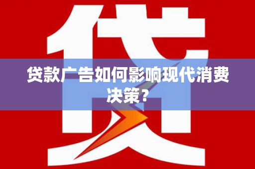 小港贷款广告如何影响现代消费决策？