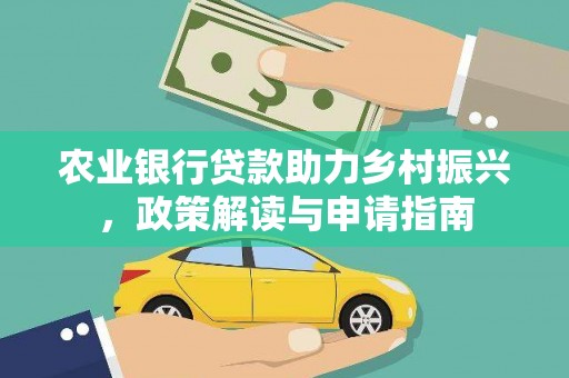 英德农业银行贷款助力乡村振兴，政策解读与申请指南