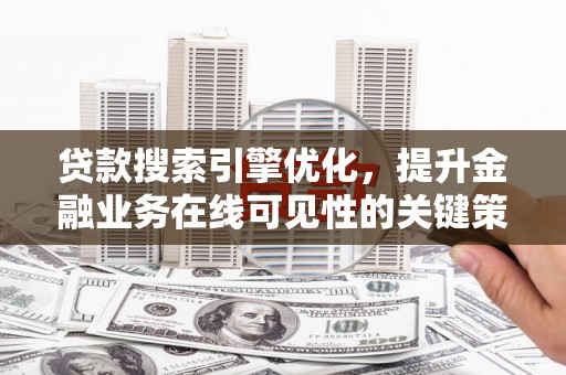 屏南贷款搜索引擎优化，提升金融业务在线可见性的关键策略