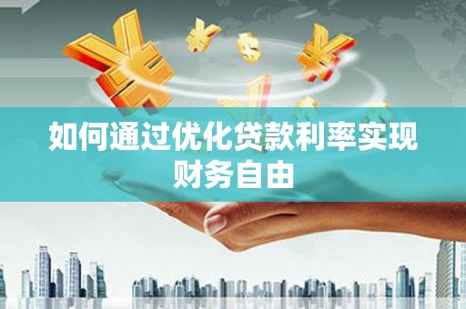 东明如何通过优化贷款利率实现财务自由