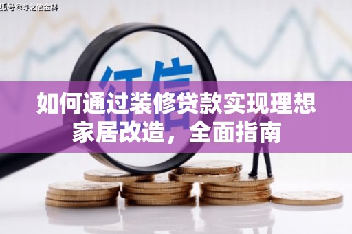 六枝如何通过装修贷款实现理想家居改造，全面指南