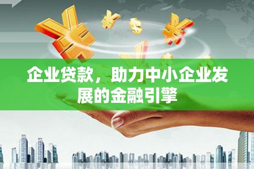 平安企业贷款，助力中小企业发展的金融引擎