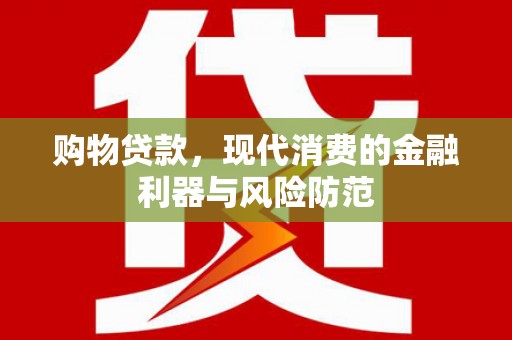 屯溪购物贷款，现代消费的金融利器与风险防范