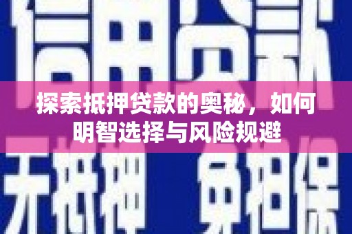 弋阳探索抵押贷款的奥秘，如何明智选择与风险规避