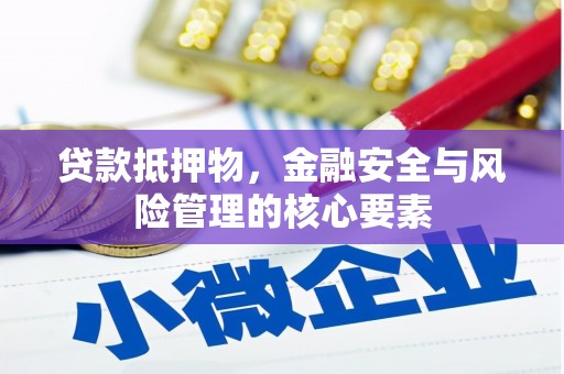 花山贷款抵押物，金融安全与风险管理的核心要素
