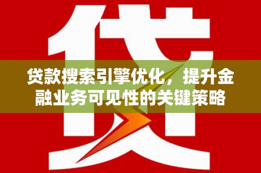 海拉尔贷款搜索引擎优化，提升金融业务可见性的关键策略