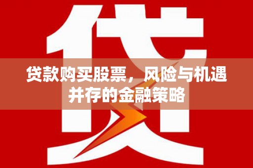 芦淞贷款购买股票，风险与机遇并存的金融策略