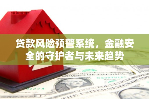 稷山贷款风险预警系统，金融安全的守护者与未来趋势