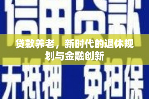 勐海贷款养老，新时代的退休规划与金融创新