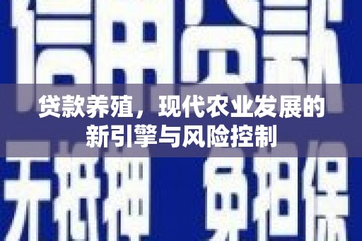 新林贷款养殖，现代农业发展的新引擎与风险控制