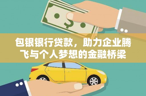 黔东南包银银行贷款，助力企业腾飞与个人梦想的金融桥梁