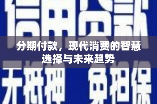 嘉祥分期付款，现代消费的智慧选择与未来趋势