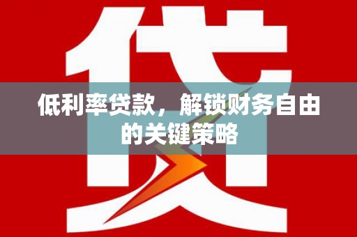 凤县低利率贷款，解锁财务自由的关键策略