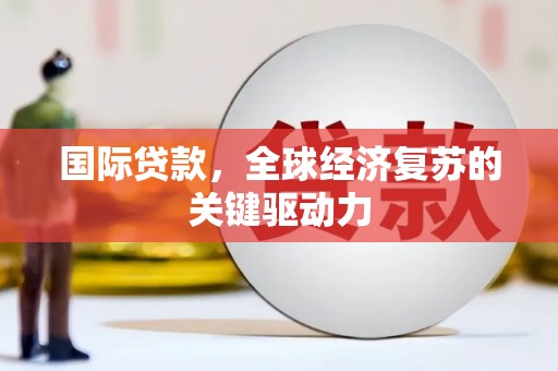 岱山国际贷款，全球经济复苏的关键驱动力