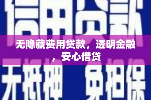 钦州无隐藏费用贷款，透明金融，安心借贷