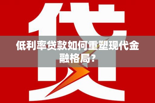 乳源低利率贷款如何重塑现代金融格局？