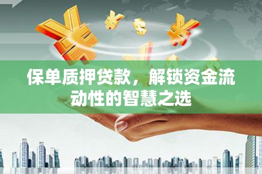 宝应县保单质押贷款，解锁资金流动性的智慧之选