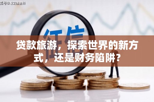 左营贷款旅游，探索世界的新方式，还是财务陷阱？